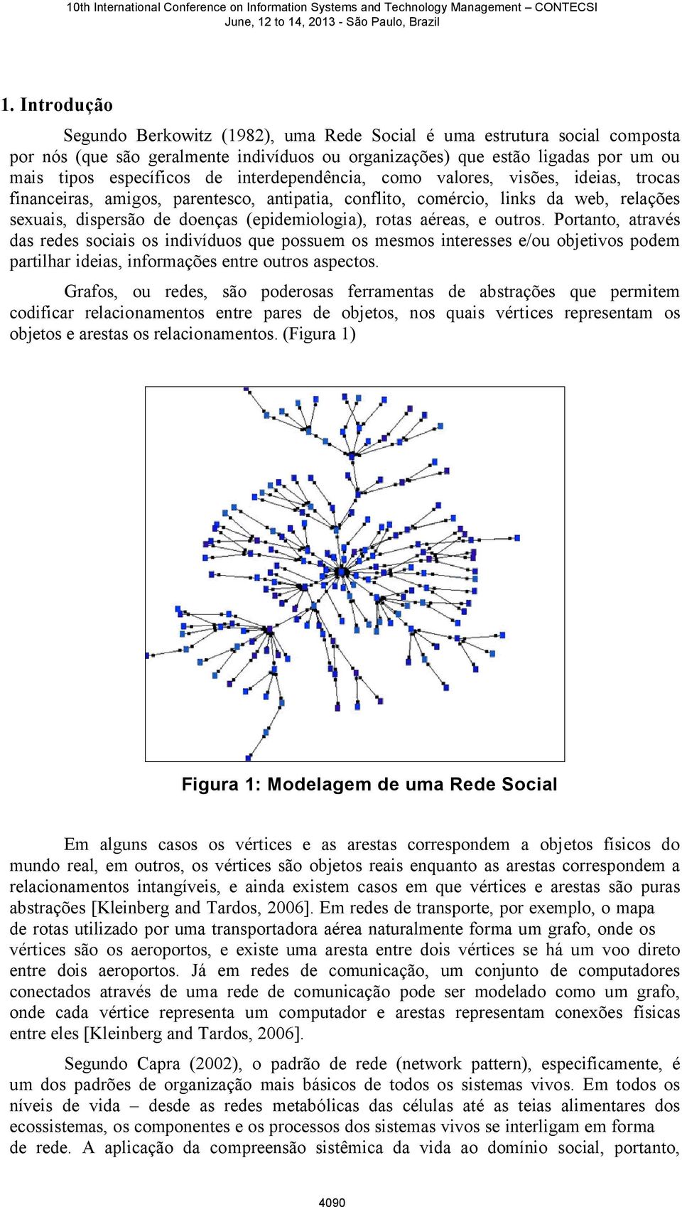 aéreas, e outros. Portanto, através das redes sociais os indivíduos que possuem os mesmos interesses e/ou objetivos podem partilhar ideias, informações entre outros aspectos.