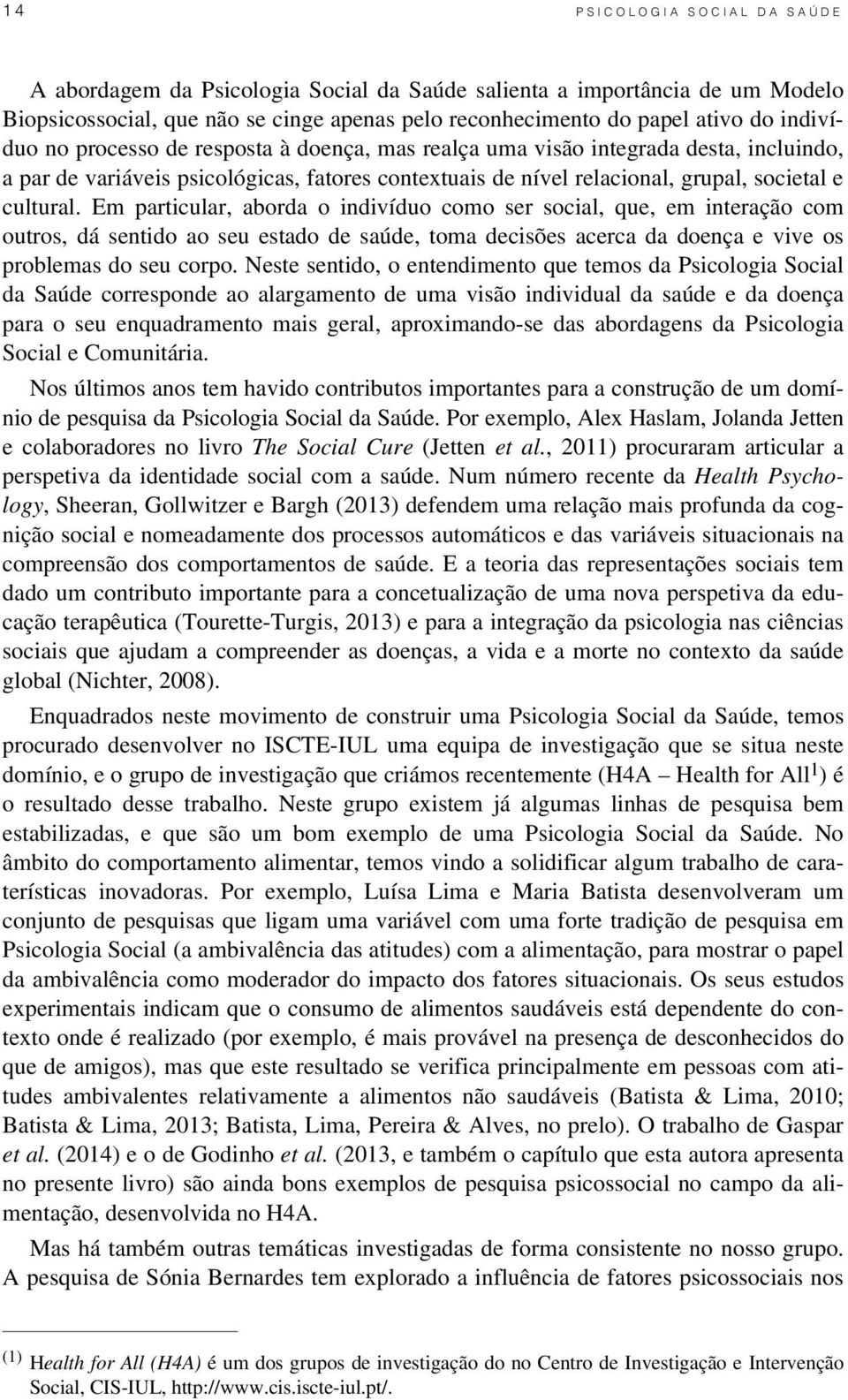 Em particular, aborda o indivíduo como ser social, que, em interação com outros, dá sentido ao seu estado de saúde, toma decisões acerca da doença e vive os problemas do seu corpo.