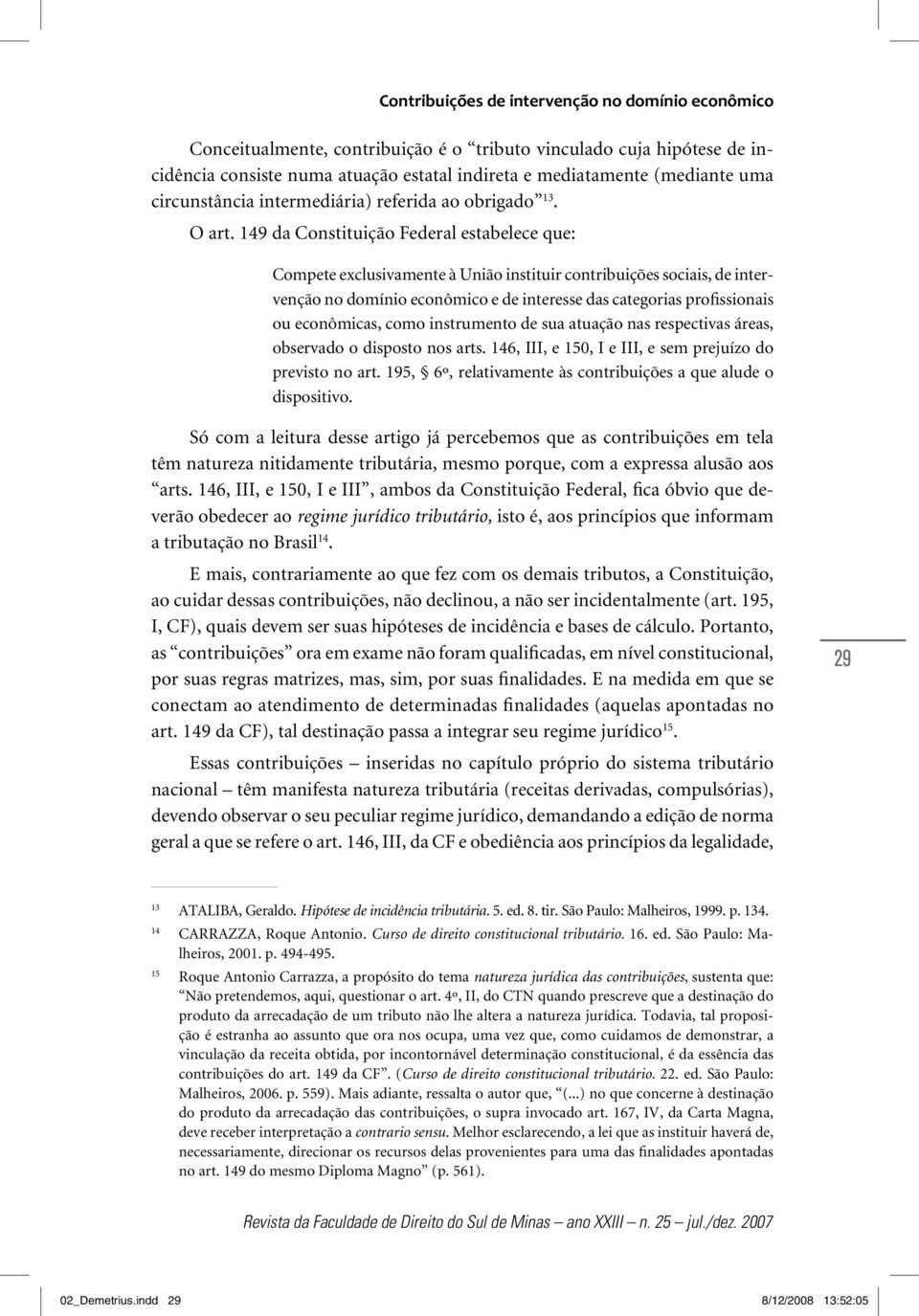 149 da Constituição Federal estabelece que: Compete exclusivamente à União instituir contribuições sociais, de intervenção no domínio econômico e de interesse das categorias profissionais ou