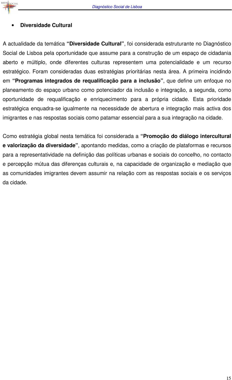 A primeira incidindo em Programas integrados de requalificação para a inclusão, que define um enfoque no planeamento do espaço urbano como potenciador da inclusão e integração, a segunda, como