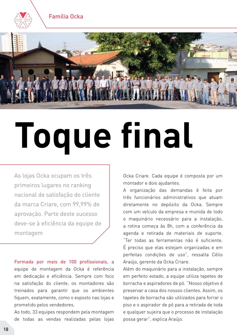 Sempre com foco na satisfação do cliente, os montadores são treinados para garantir que os ambientes fiquem, exatamente, como o exposto nas lojas e prometido pelos vendedores.