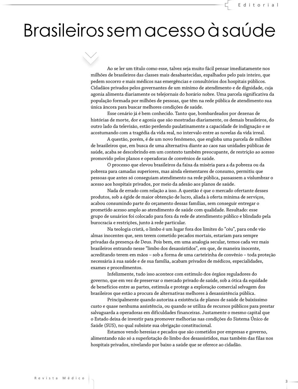 Cidadãos privados pelos governantes de um mínimo de atendimento e de dignidade, cuja agonia alimenta diariamente os telejornais do horário nobre.