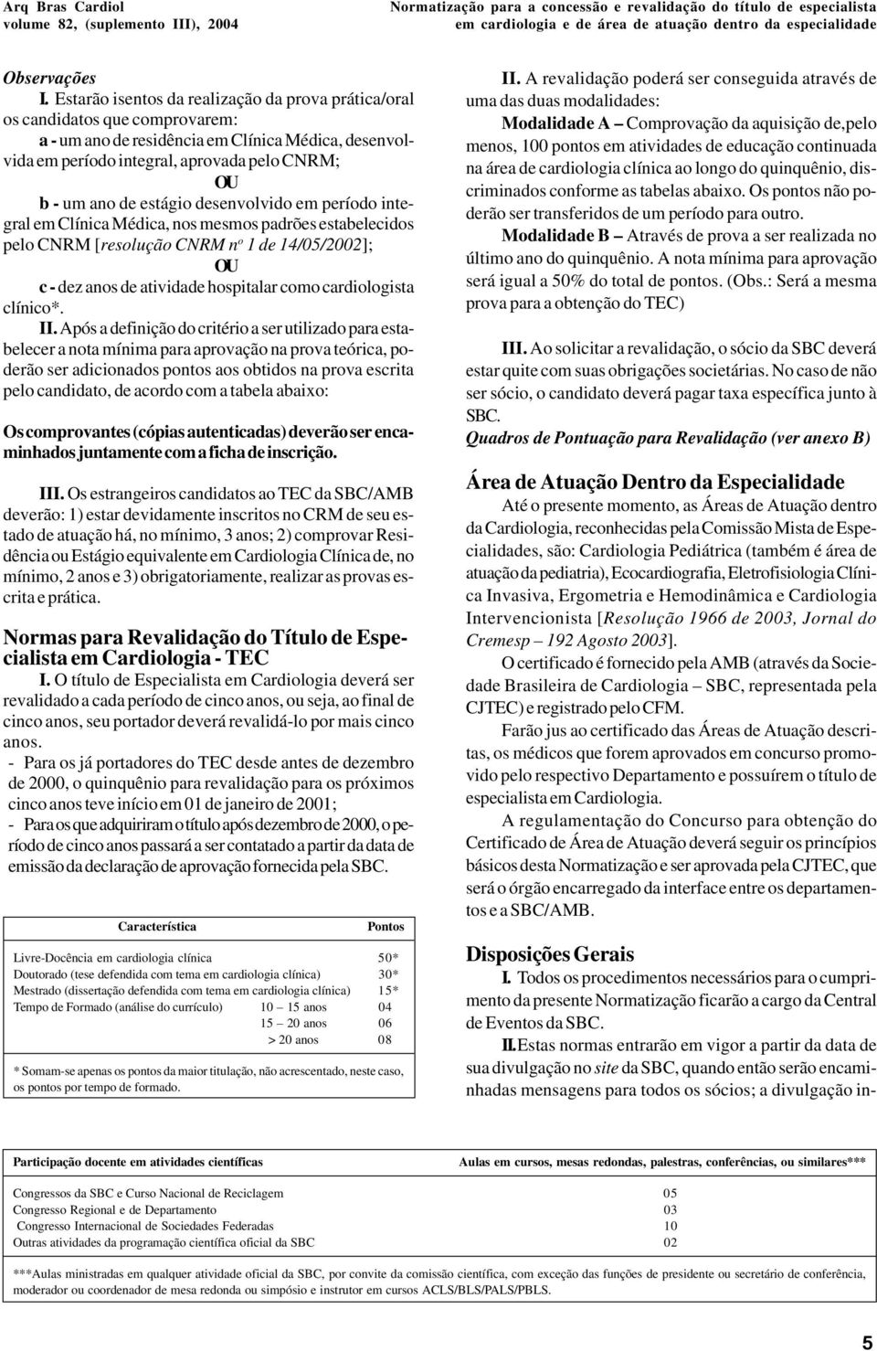 estágio desenvolvido em período integral em Clínica Médica, nos mesmos padrões estabelecidos pelo CNRM [resolução CNRM n o 1 de 14/05/2002]; OU c - dez anos de atividade hospitalar como cardiologista