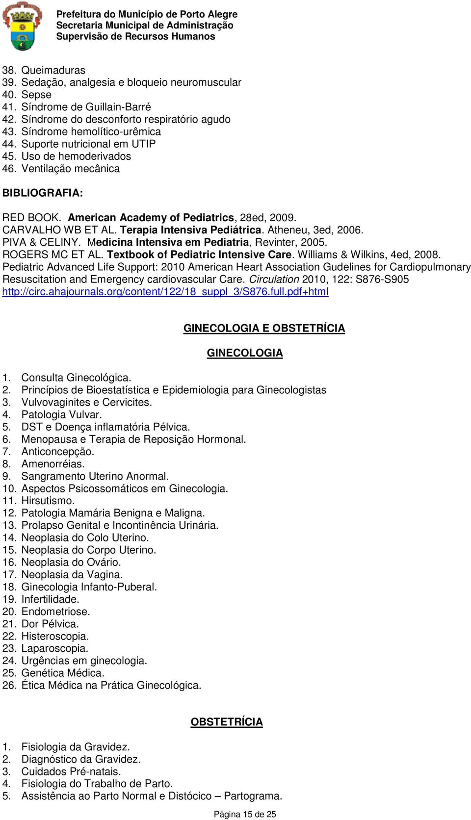 Atheneu, 3ed, 2006. PIVA & CELINY. Medicina Intensiva em Pediatria, Revinter, 2005. ROGERS MC ET AL. Textbook of Pediatric Intensive Care. Williams & Wilkins, 4ed, 2008.