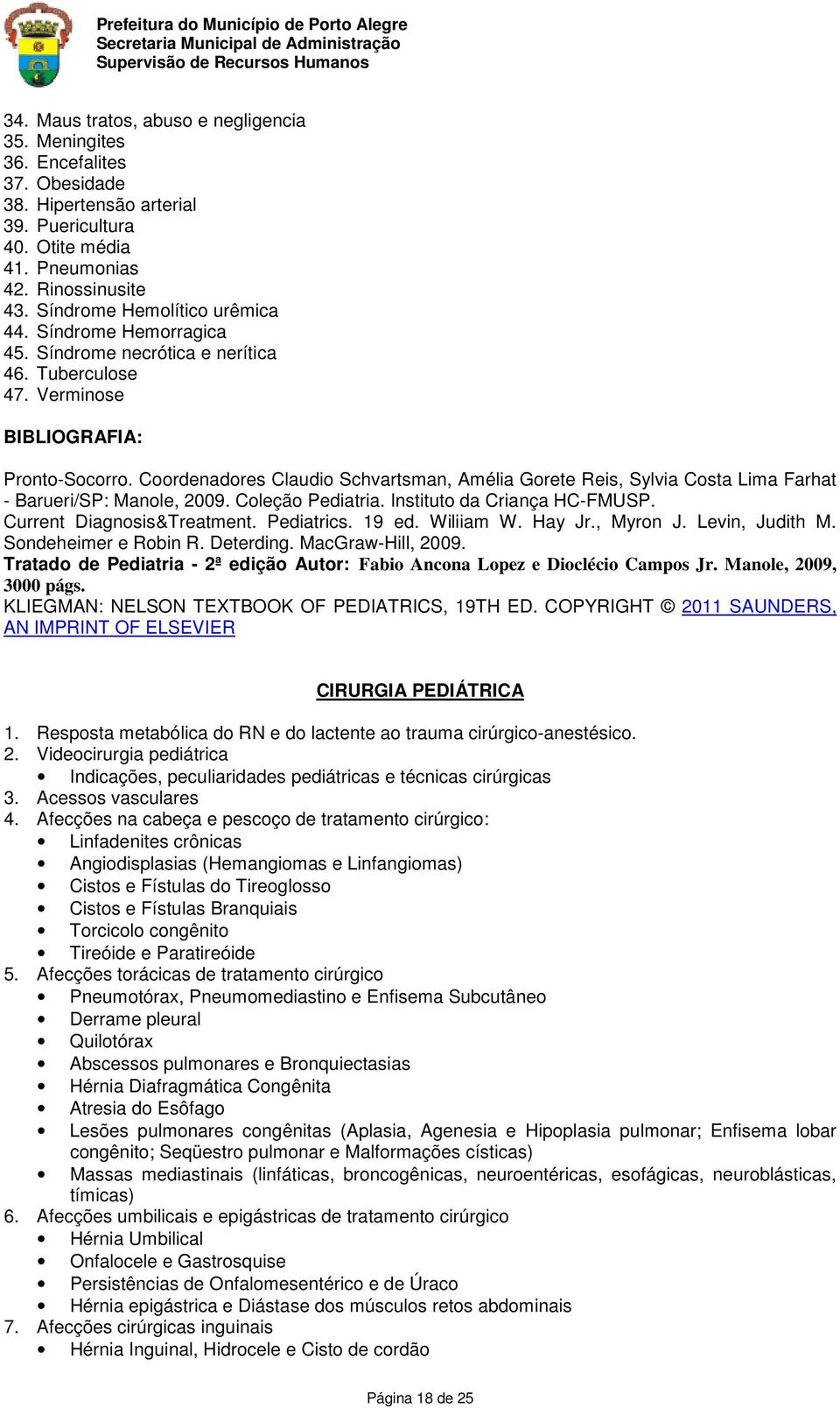 Coordenadores Claudio Schvartsman, Amélia Gorete Reis, Sylvia Costa Lima Farhat - Barueri/SP: Manole, 2009. Coleção Pediatria. Instituto da Criança HC-FMUSP. Current Diagnosis&Treatment. Pediatrics.