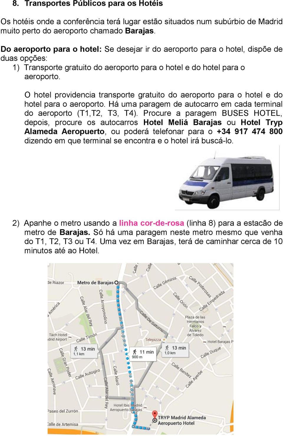 O hotel providencia transporte gratuito do aeroporto para o hotel e do hotel para o aeroporto. Há uma paragem de autocarro em cada terminal do aeroporto (T1,T2, T3, T4).