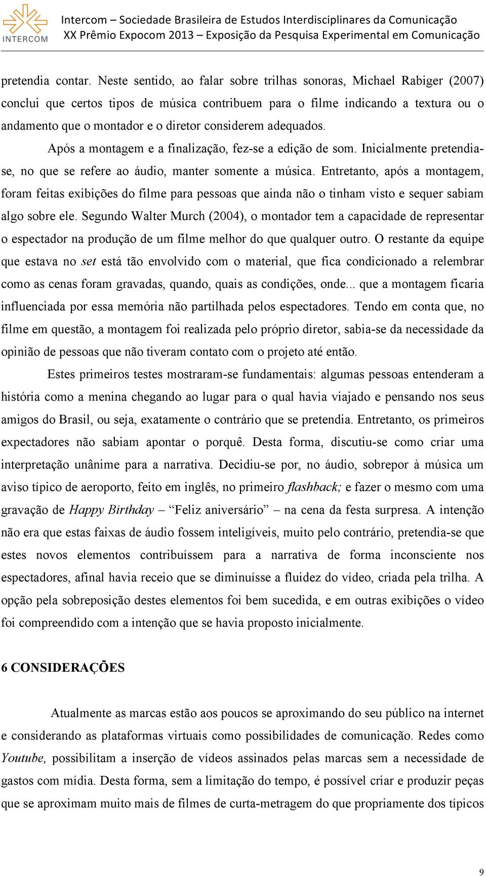 considerem adequados. Após a montagem e a finalização, fez-se a edição de som. Inicialmente pretendiase, no que se refere ao áudio, manter somente a música.