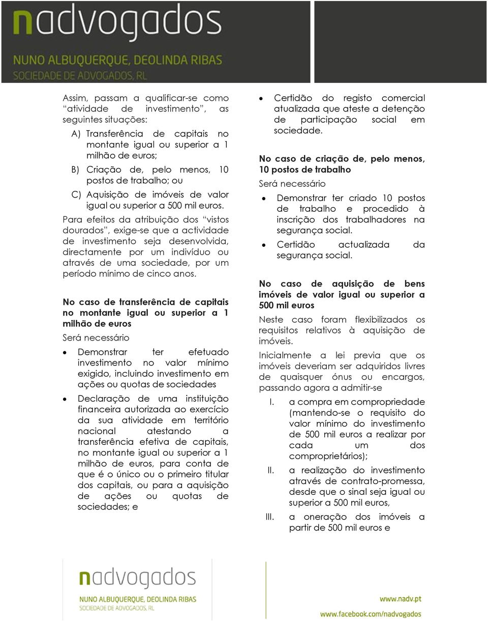 Para efeitos da atribuição dos vistos dourados, exige-se que a actividade de investimento seja desenvolvida, directamente por um indivíduo ou através de uma sociedade, por um período mínimo de cinco