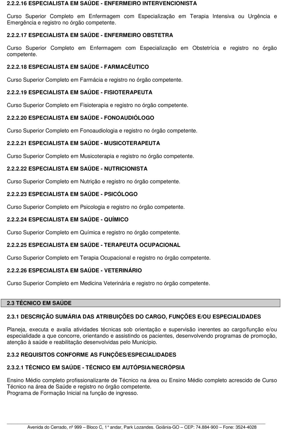 2.2.2.20 ESPECIALISTA EM SAÚDE - FONOAUDIÓLOGO Curso Superior Completo em Fonoaudiologia e registro no órgão competente. 2.2.2.21 ESPECIALISTA EM SAÚDE - MUSICOTERAPEUTA Curso Superior Completo em Musicoterapia e registro no órgão competente.