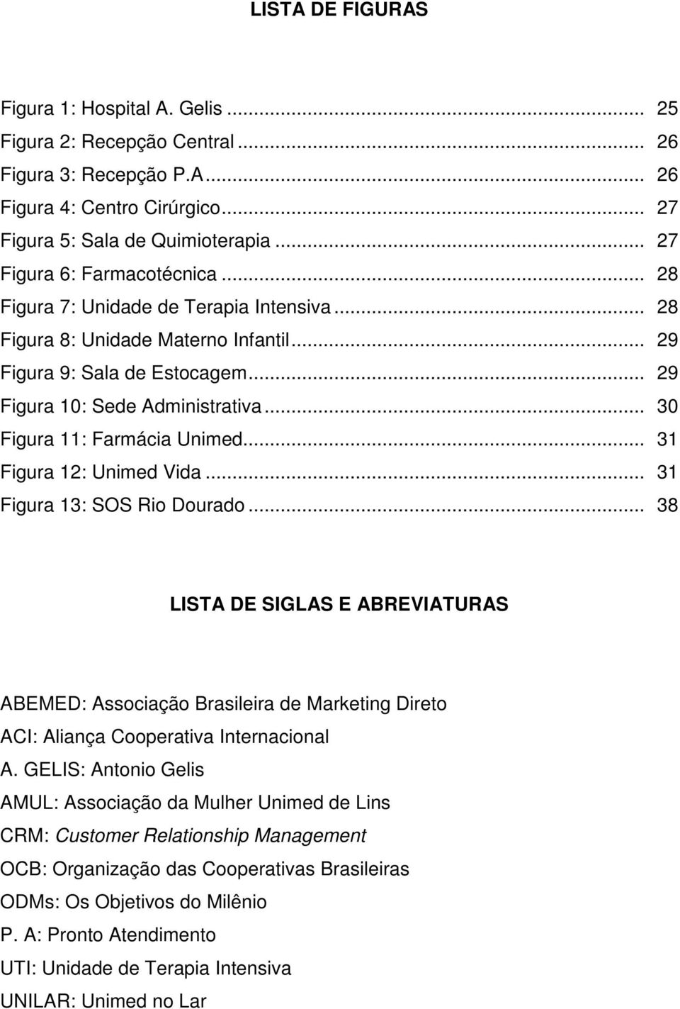 .. 30 Figura 11: Farmácia Unimed... 31 Figura 12: Unimed Vida... 31 Figura 13: SOS Rio Dourado.