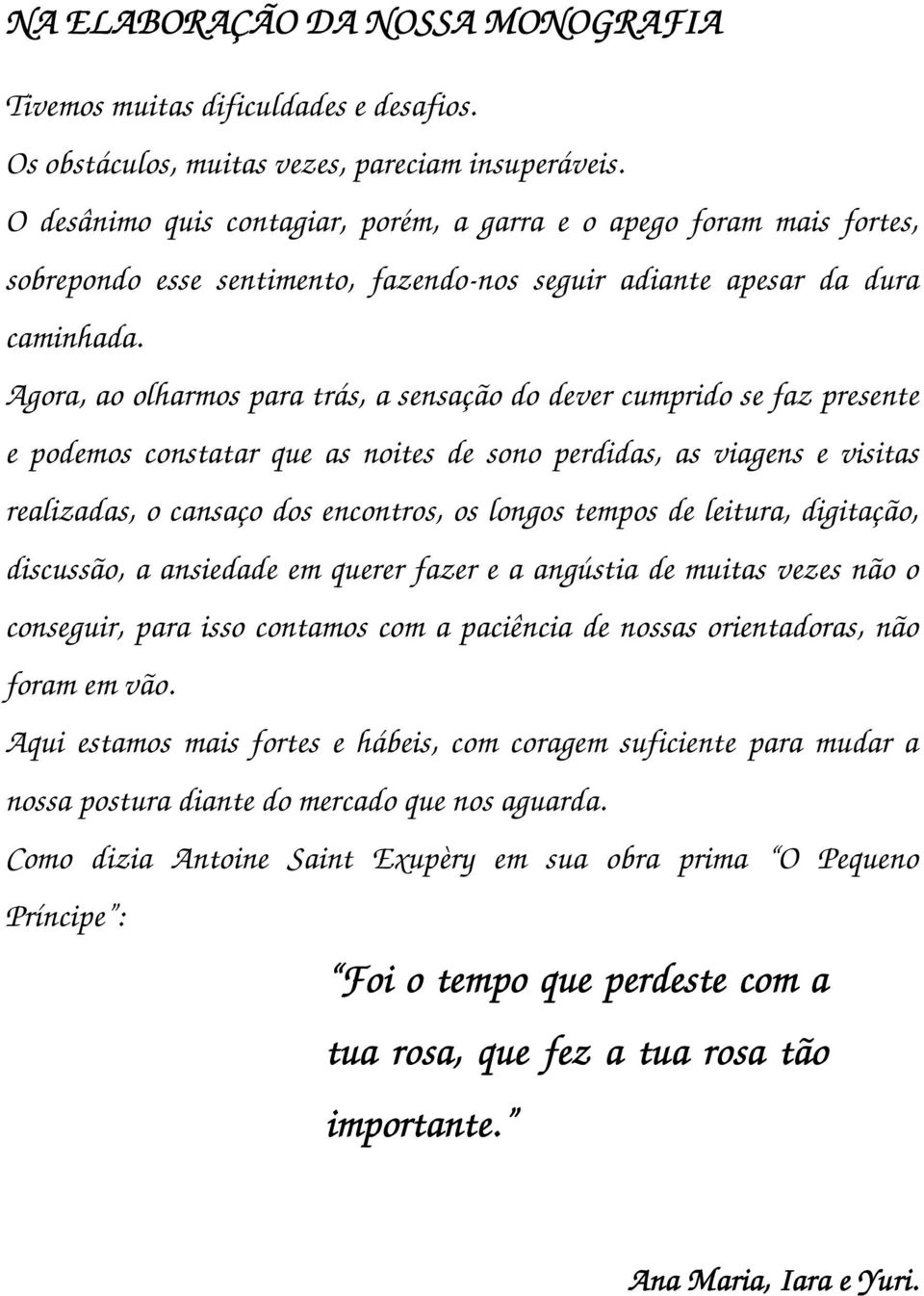 Agora, ao olharmos para trás, a sensação do dever cumprido se faz presente e podemos constatar que as noites de sono perdidas, as viagens e visitas realizadas, o cansaço dos encontros, os longos