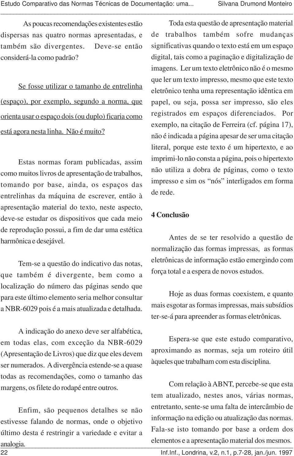 Ler um texto eletrônico não é o mesmo Se fosse utilizar o tamanho de entrelinha (espaço), por exemplo, segundo a norma, que orienta usar o espaço dois (ou duplo) ficaria como está agora nesta linha.