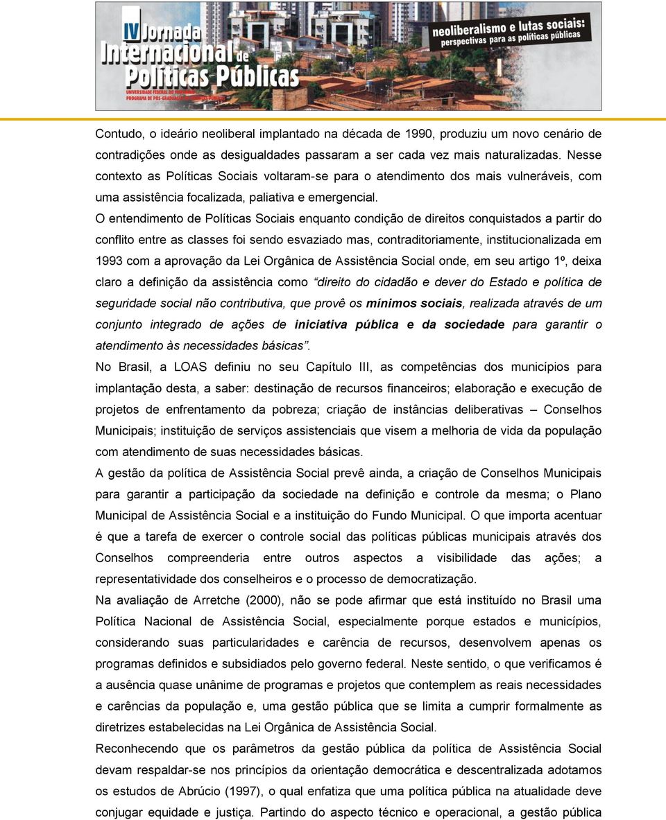 O entendimento de Políticas Sociais enquanto condição de direitos conquistados a partir do conflito entre as classes foi sendo esvaziado mas, contraditoriamente, institucionalizada em 1993 com a