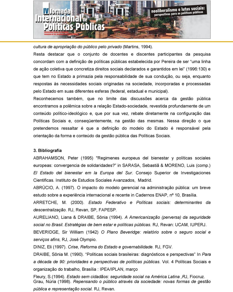 concretiza direitos sociais declarados e garantidos em lei (1996:130) e que tem no Estado a primazia pela responsabilidade de sua condução, ou seja, enquanto respostas às necessidades sociais