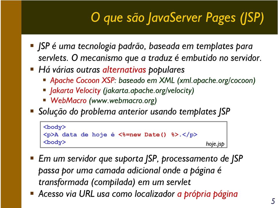 webmacro.org) Solução do problema anterior usando templates JSP <body> <p>a data de hoje é <%=new Date() %>.</p> <body> hoje.