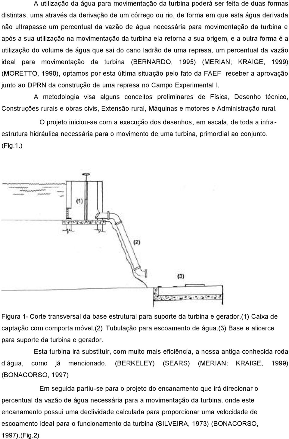 sai do cano ladrão de uma represa, um percentual da vazão ideal para movimentação da turbina (BERNARDO, 1995) (MERIAN; KRAIGE, 1999) (MORETTO, 1990), optamos por esta última situação pelo fato da