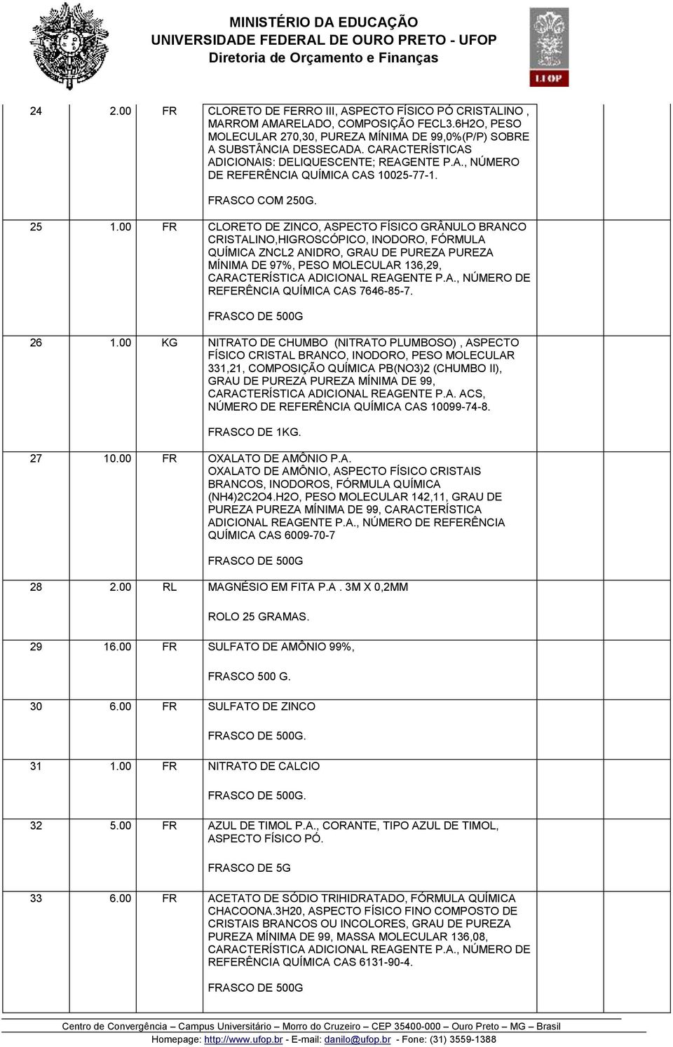 00 FR CLORETO DE ZINCO, ASPECTO FÍSICO GRÂNULO BRANCO CRISTALINO,HIGROSCÓPICO, INODORO, FÓRMULA QUÍMICA ZNCL2 ANIDRO, GRAU DE PUREZA PUREZA MÍNIMA DE 97%, PESO MOLECULAR 136,29, CARACTERÍSTICA