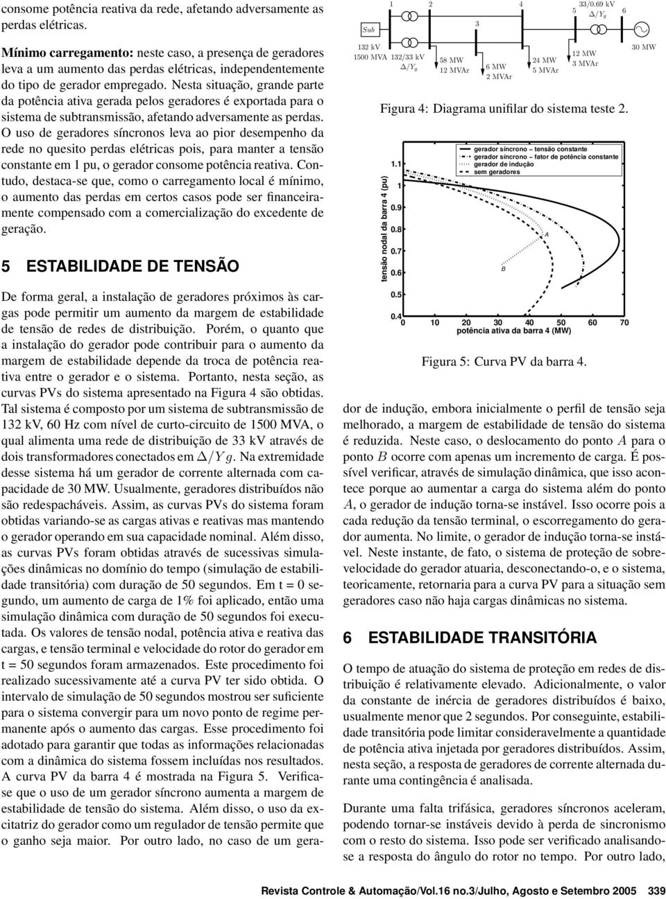 Nesta situação, grande parte da potência ativa gerada pelos geradores é exportada para o sistema de subtransmissão, afetando adversamente as perdas.