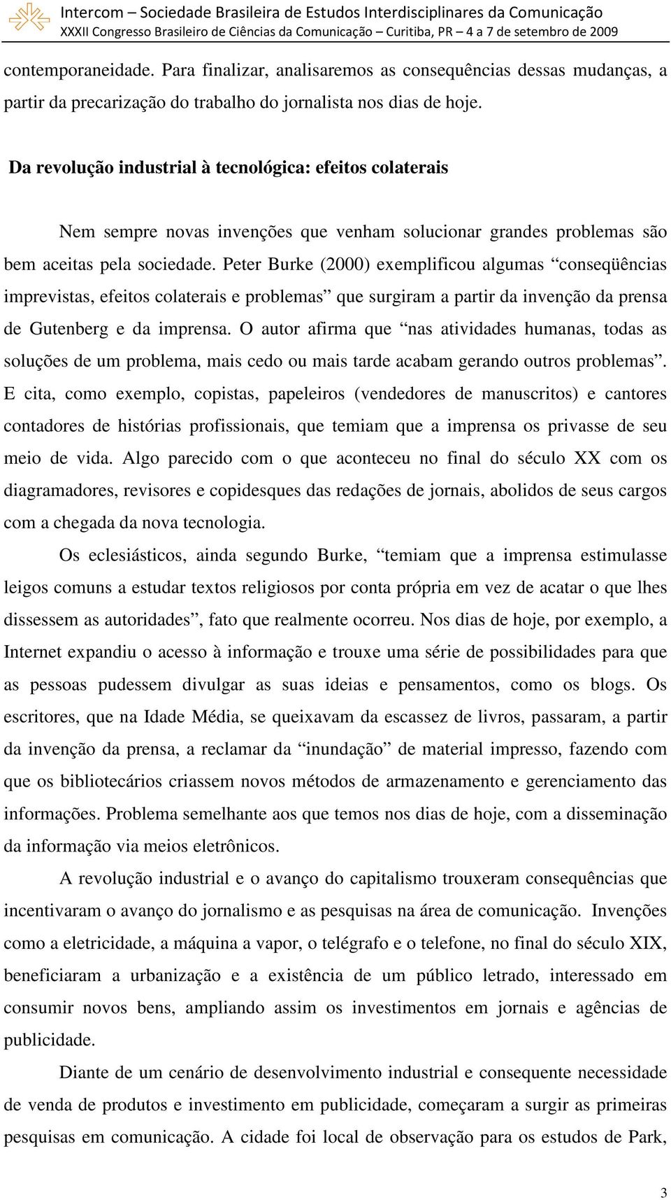 Peter Burke (2000) exemplificou algumas conseqüências imprevistas, efeitos colaterais e problemas que surgiram a partir da invenção da prensa de Gutenberg e da imprensa.