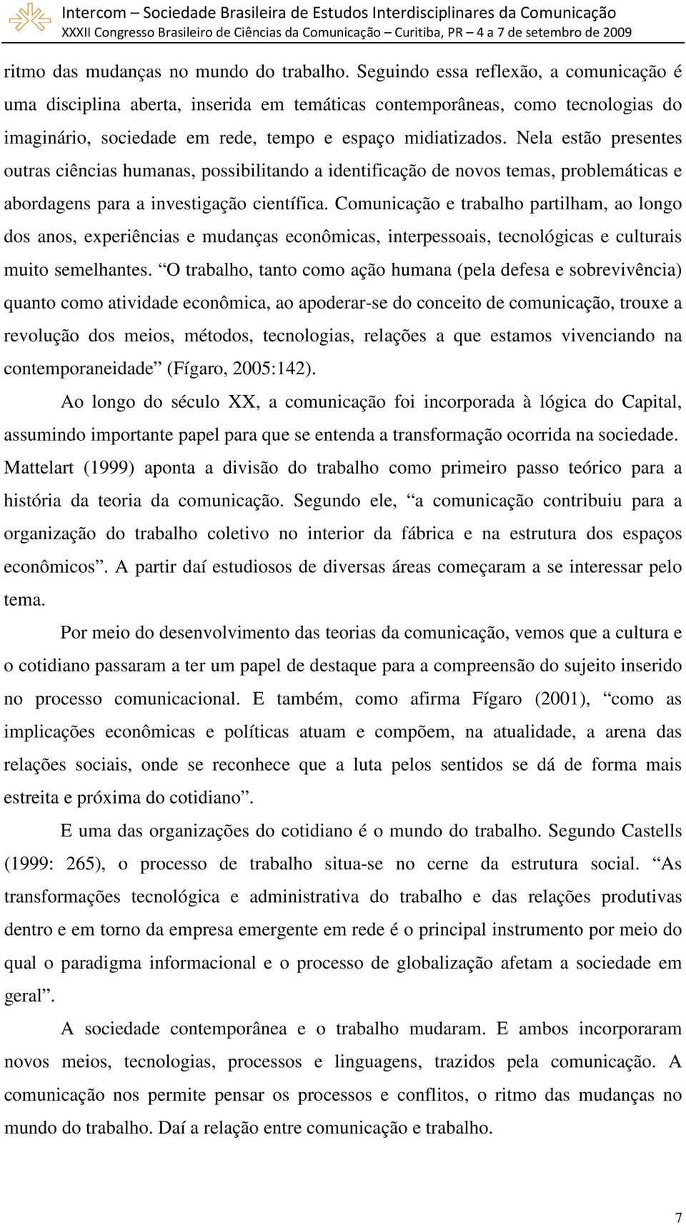 Nela estão presentes outras ciências humanas, possibilitando a identificação de novos temas, problemáticas e abordagens para a investigação científica.