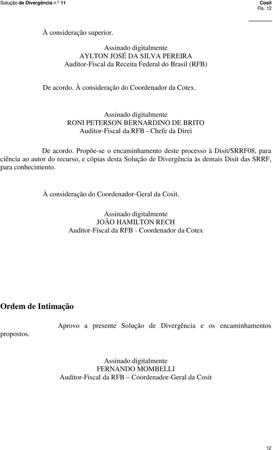 Propõe-se o encaminhamento deste processo à Disit/SRRF08, para ciência ao autor do recurso, e cópias desta Solução de Divergência às demais Disit das SRRF, para conhecimento.