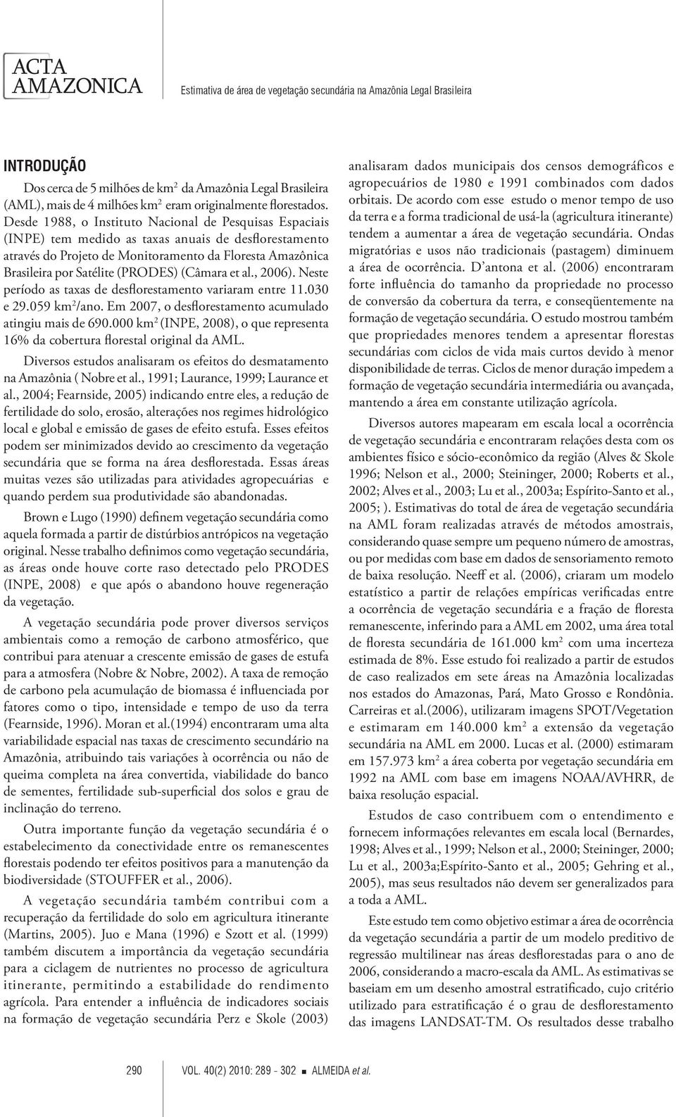 (PRODES) (Câmara et al., 2006). Neste período as taxas de desflorestamento variaram entre 11.030 e 29.059 km 2 /ano. Em 2007, o desflorestamento acumulado atingiu mais de 690.