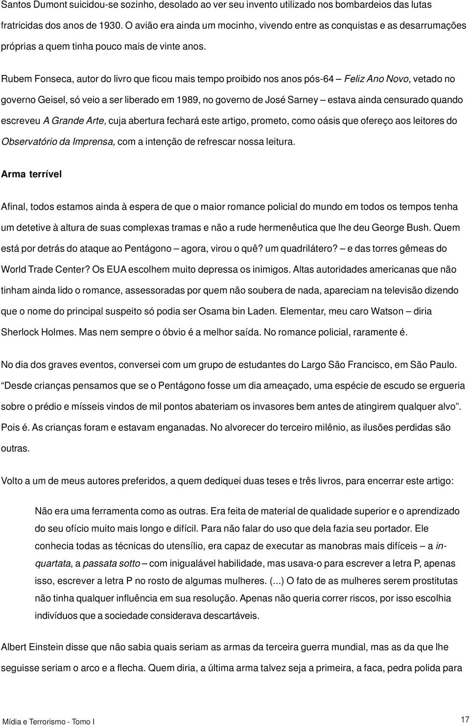 Rubem Fonseca, autor do livro que ficou mais tempo proibido nos anos pós-64 Feliz Ano Novo, vetado no governo Geisel, só veio a ser liberado em 1989, no governo de José Sarney estava ainda censurado