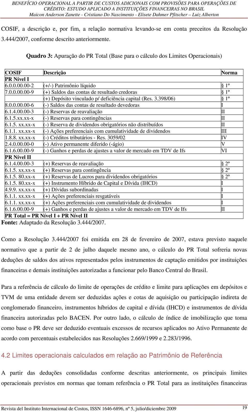 00-2 (+/-) Patrimônio líquido 1º 7.0.0.00.00-9 (+) Saldos das contas de resultado credoras 1º (+) Depósito vinculado p/ deficiência capital (Res. 3.398/06) 1º 8.0.0.00.00-6 (-) Saldos das contas de resultado devedoras I 6.