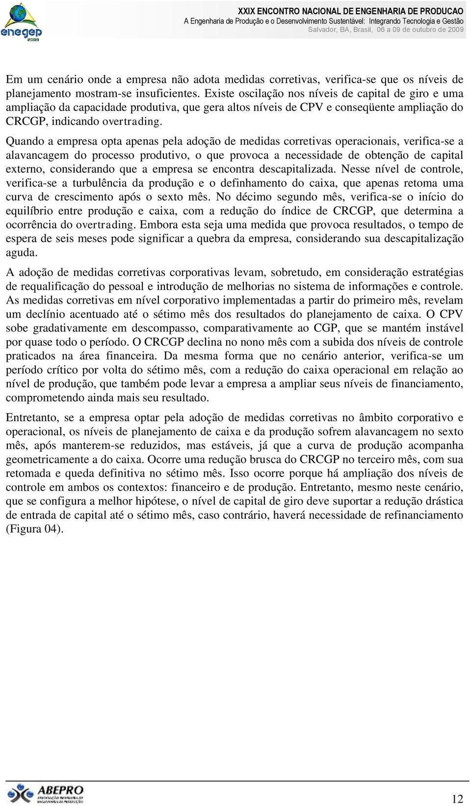 Quando a empresa opta apenas pela adoção de medidas corretivas operacionais, verifica-se a alavancagem do processo produtivo, o que provoca a necessidade de obtenção de capital externo, considerando