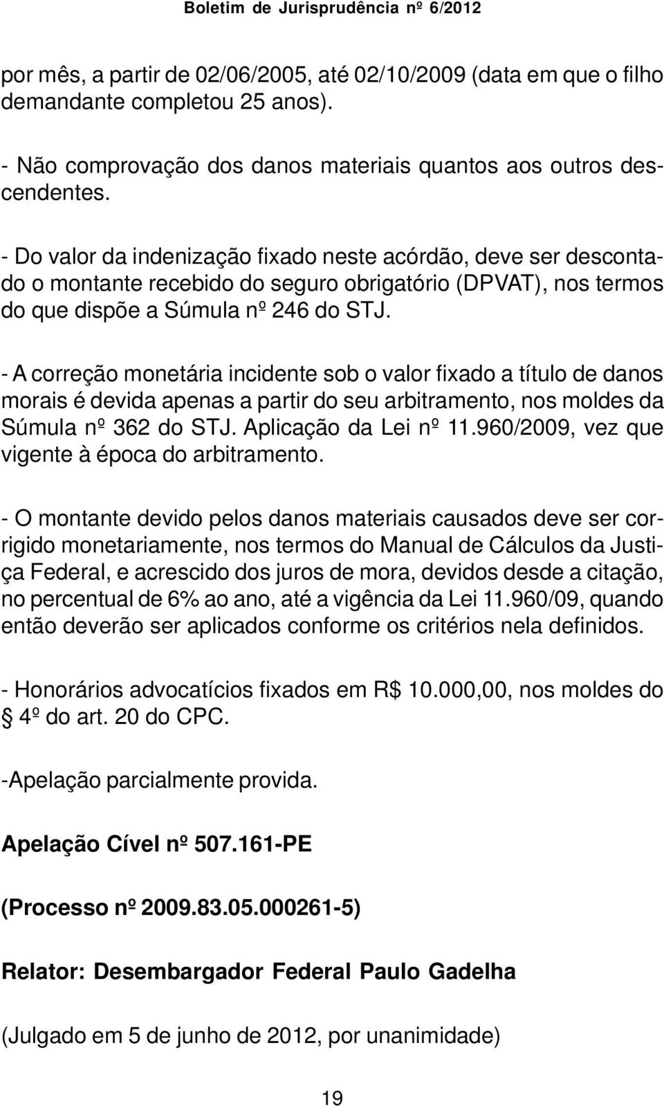 - A correção monetária incidente sob o valor fixado a título de danos morais é devida apenas a partir do seu arbitramento, nos moldes da Súmula nº 362 do STJ. Aplicação da Lei nº 11.