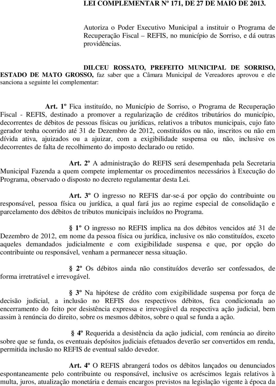 1º Fica instituído, no Município de Sorriso, o Programa de Recuperação Fiscal - REFIS, destinado a promover a regularização de créditos tributários do município, decorrentes de débitos de pessoas