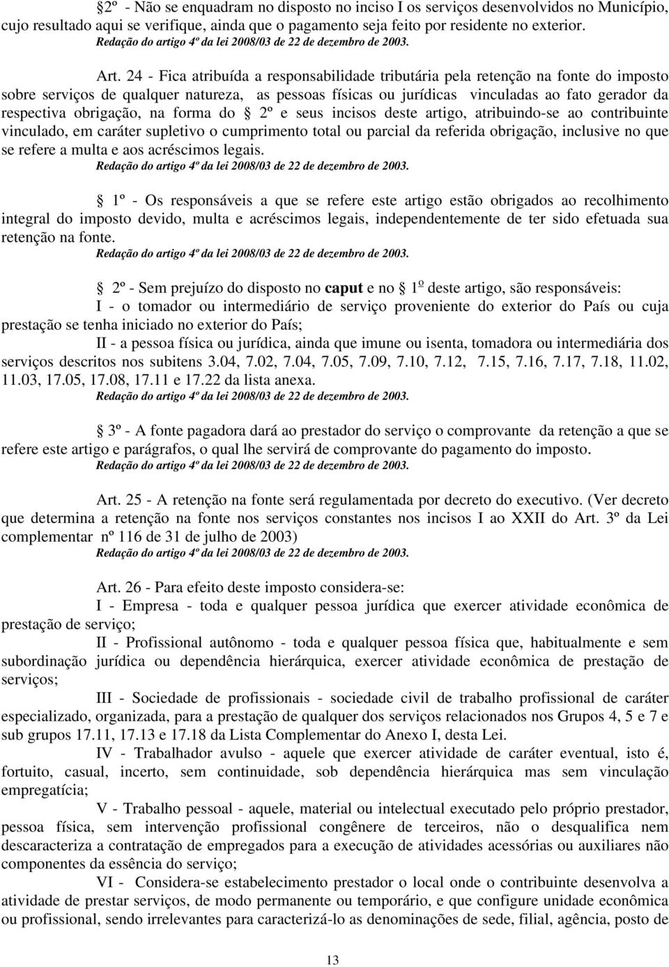 24 - Fica atribuída a responsabilidade tributária pela retenção na fonte do imposto sobre serviços de qualquer natureza, as pessoas físicas ou jurídicas vinculadas ao fato gerador da respectiva