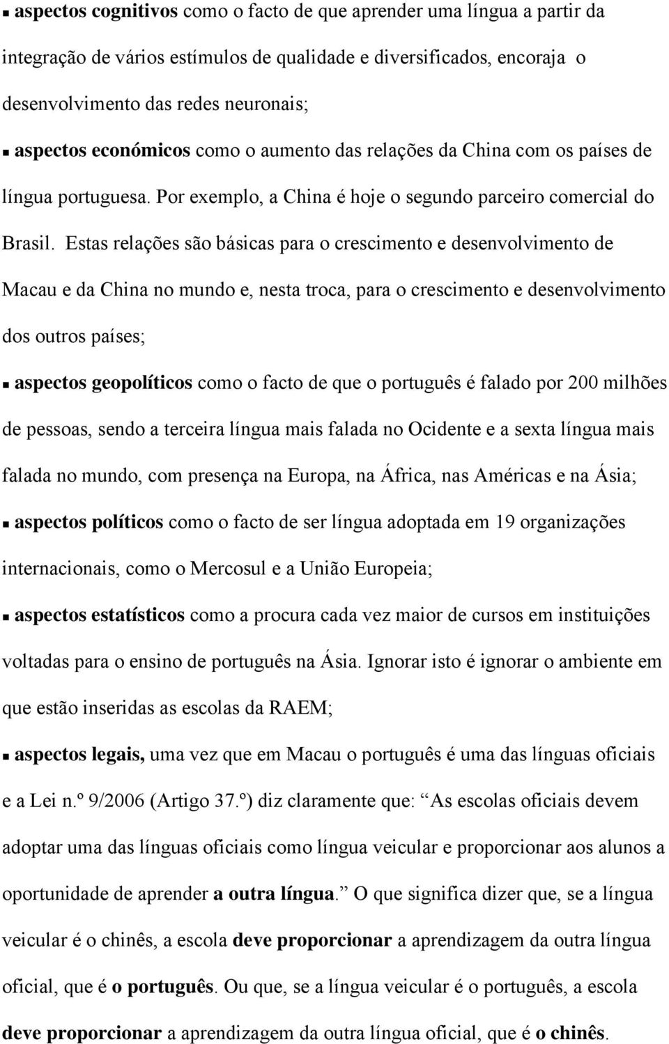 Estas relações são básicas para o crescimento e desenvolvimento de Macau e da China no mundo e, nesta troca, para o crescimento e desenvolvimento dos outros países; aspectos geopolíticos como o facto