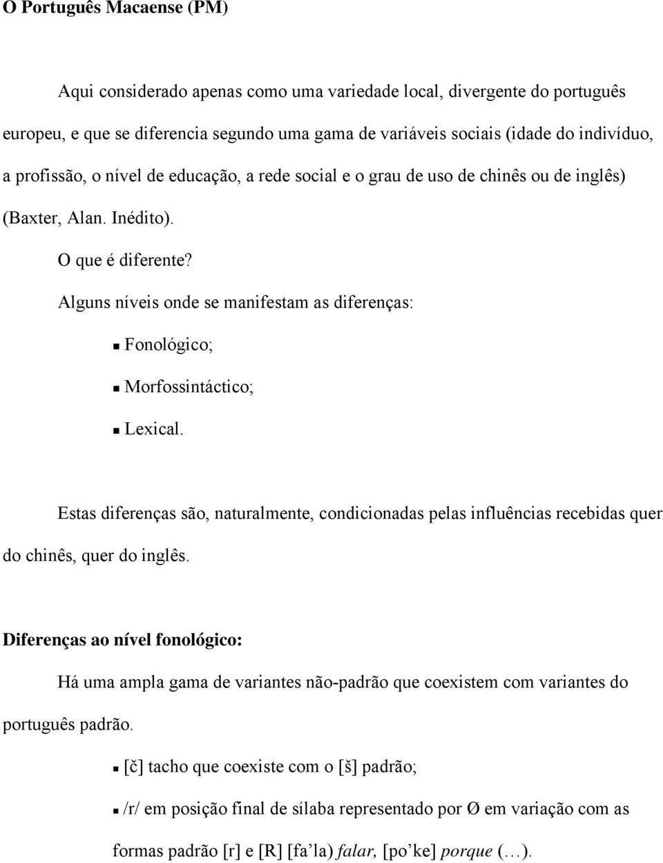 Alguns níveis onde se manifestam as diferenças: Fonológico; Morfossintáctico; Lexical. Estas diferenças são, naturalmente, condicionadas pelas influências recebidas quer do chinês, quer do inglês.