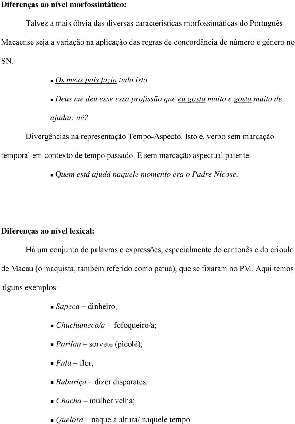 Isto é, verbo sem marcação temporal em contexto de tempo passado. E sem marcação aspectual patente. Quem está ajudá naquele momento era o Padre Nicose.