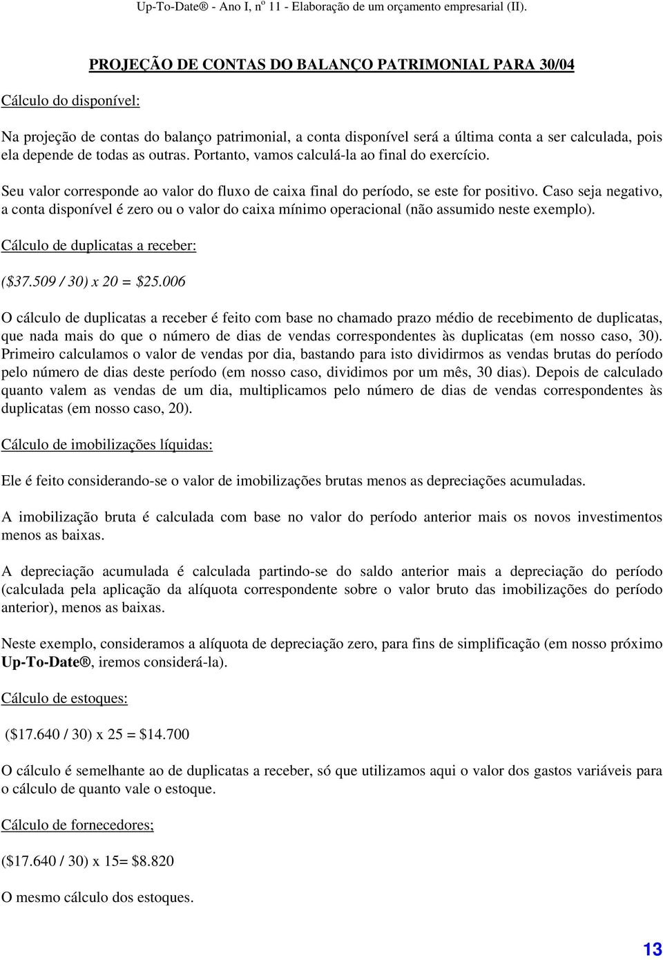 Caso seja negativo, a conta disponível é zero ou o valor do caixa mínimo operacional (não assumido neste exemplo). Cálculo de duplicatas a receber: ($37.509 / 30) x 20 = $25.