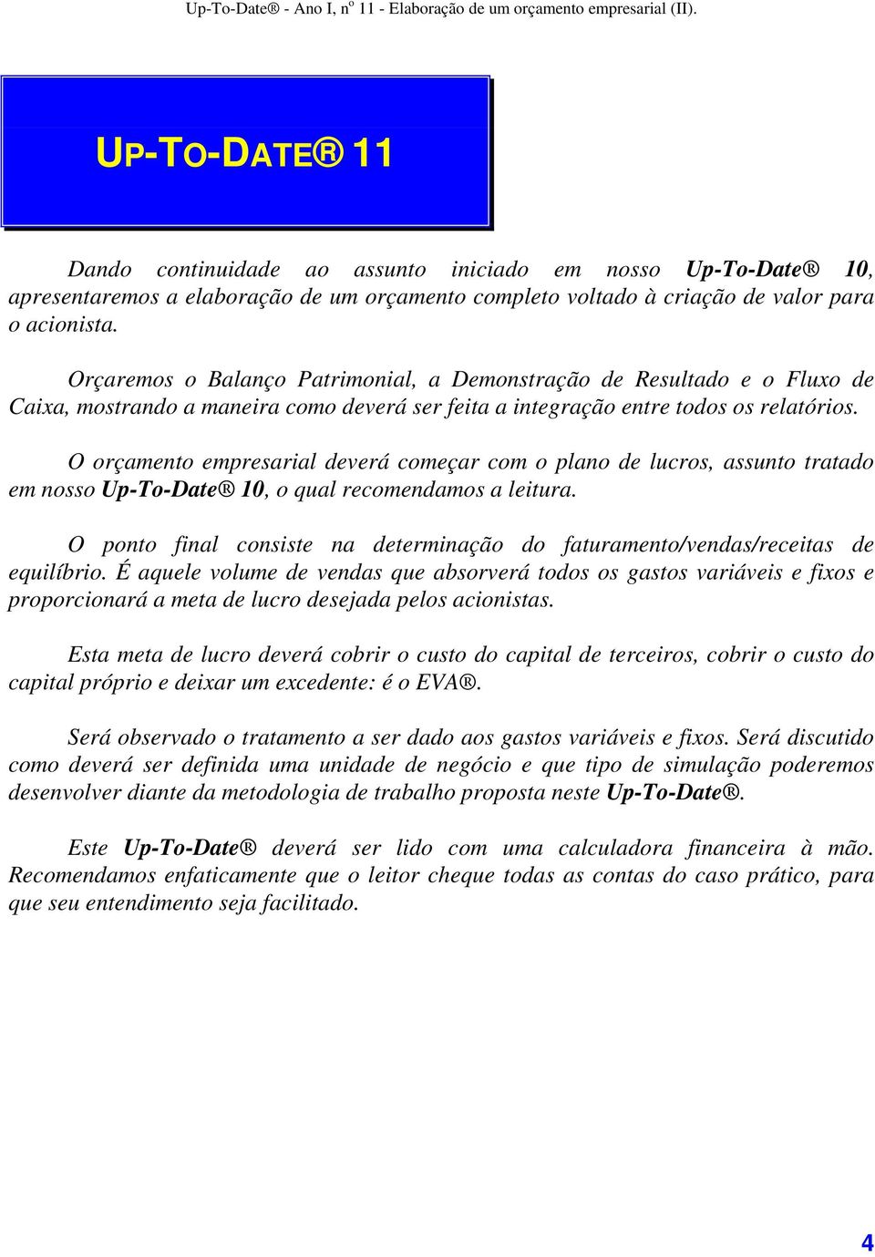 O orçamento empresarial deverá começar com o plano de lucros, assunto tratado em nosso Up-To-Date 10, o qual recomendamos a leitura.