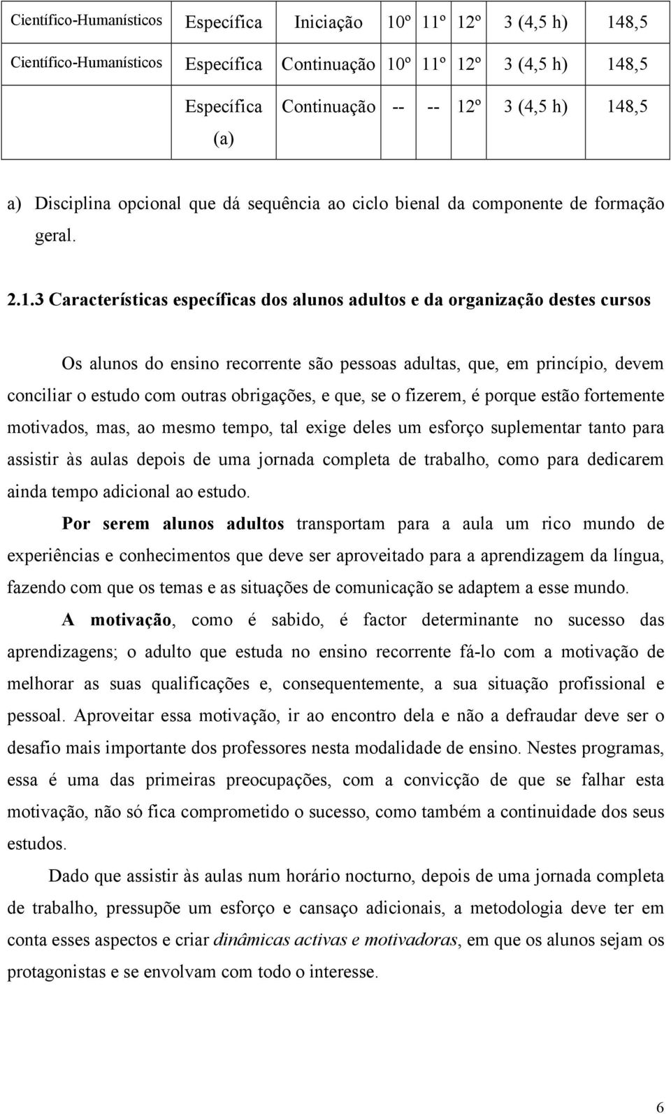 recorrente são pessoas adultas, que, em princípio, devem conciliar o estudo com outras obrigações, e que, se o fizerem, é porque estão fortemente motivados, mas, ao mesmo tempo, tal exige deles um