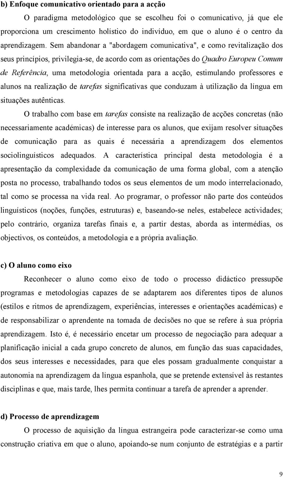 Sem abandonar a "abordagem comunicativa", e como revitalização dos seus princípios, privilegia-se, de acordo com as orientações do Quadro Europeu Comum de Referência, uma metodologia orientada para a