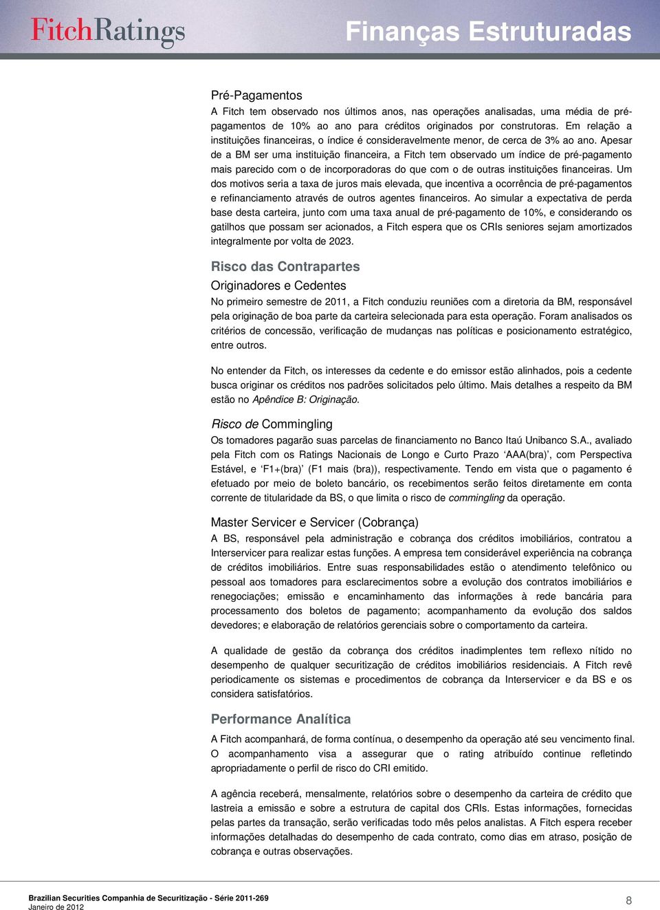 Apesar de a BM ser uma instituição financeira, a Fitch tem observado um índice de pré-pagamento mais parecido com o de incorporadoras do que com o de outras instituições financeiras.