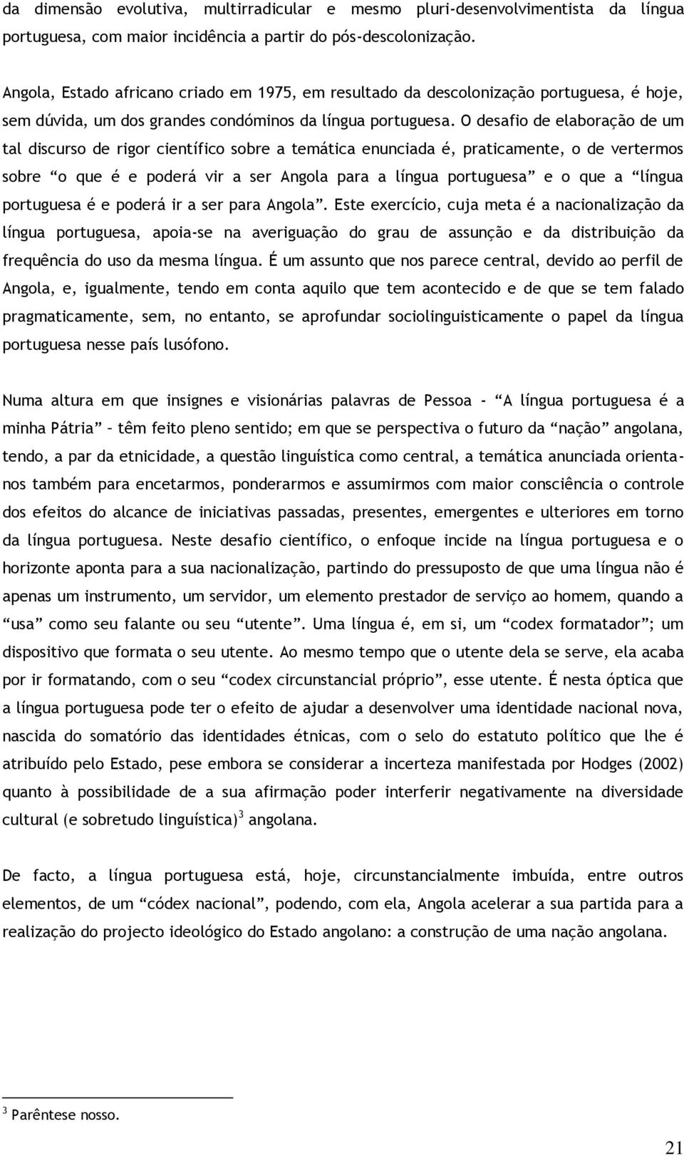 O desafio de elaboração de um tal discurso de rigor científico sobre a temática enunciada é, praticamente, o de vertermos sobre o que é e poderá vir a ser Angola para a língua portuguesa e o que a