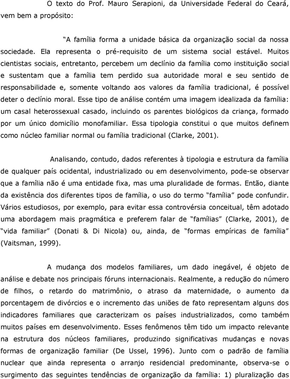 Muitos cientistas sociais, entretanto, percebem um declínio da família como instituição social e sustentam que a família tem perdido sua autoridade moral e seu sentido de responsabilidade e, somente