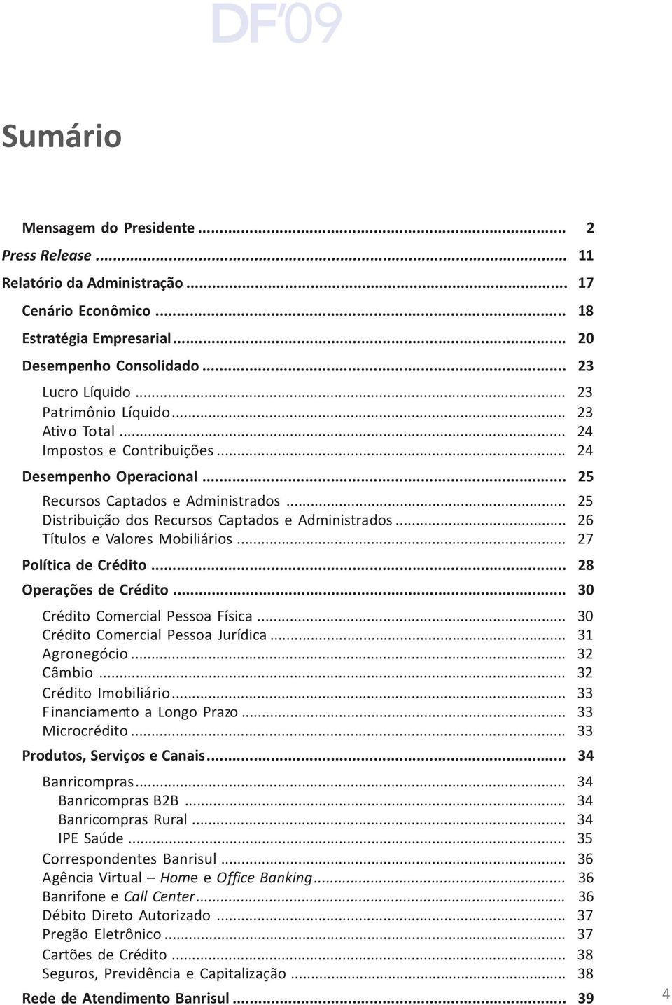 .. 26 Títulos e Valores Mobiliários... 27 Política de Crédito... 28 Operações de Crédito... 30 Crédito Comercial Pessoa Física... 30 Crédito Comercial Pessoa Jurídica... 31 Agronegócio... 32 Câmbio.