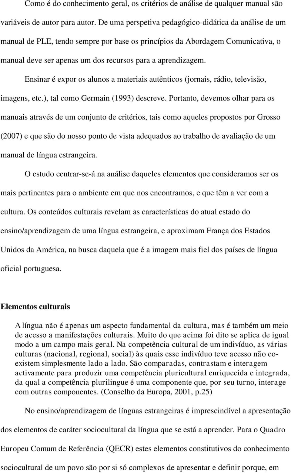 Ensinar é expor os alunos a materiais autênticos (jornais, rádio, televisão, imagens, etc.), tal como Germain (1993) descreve.