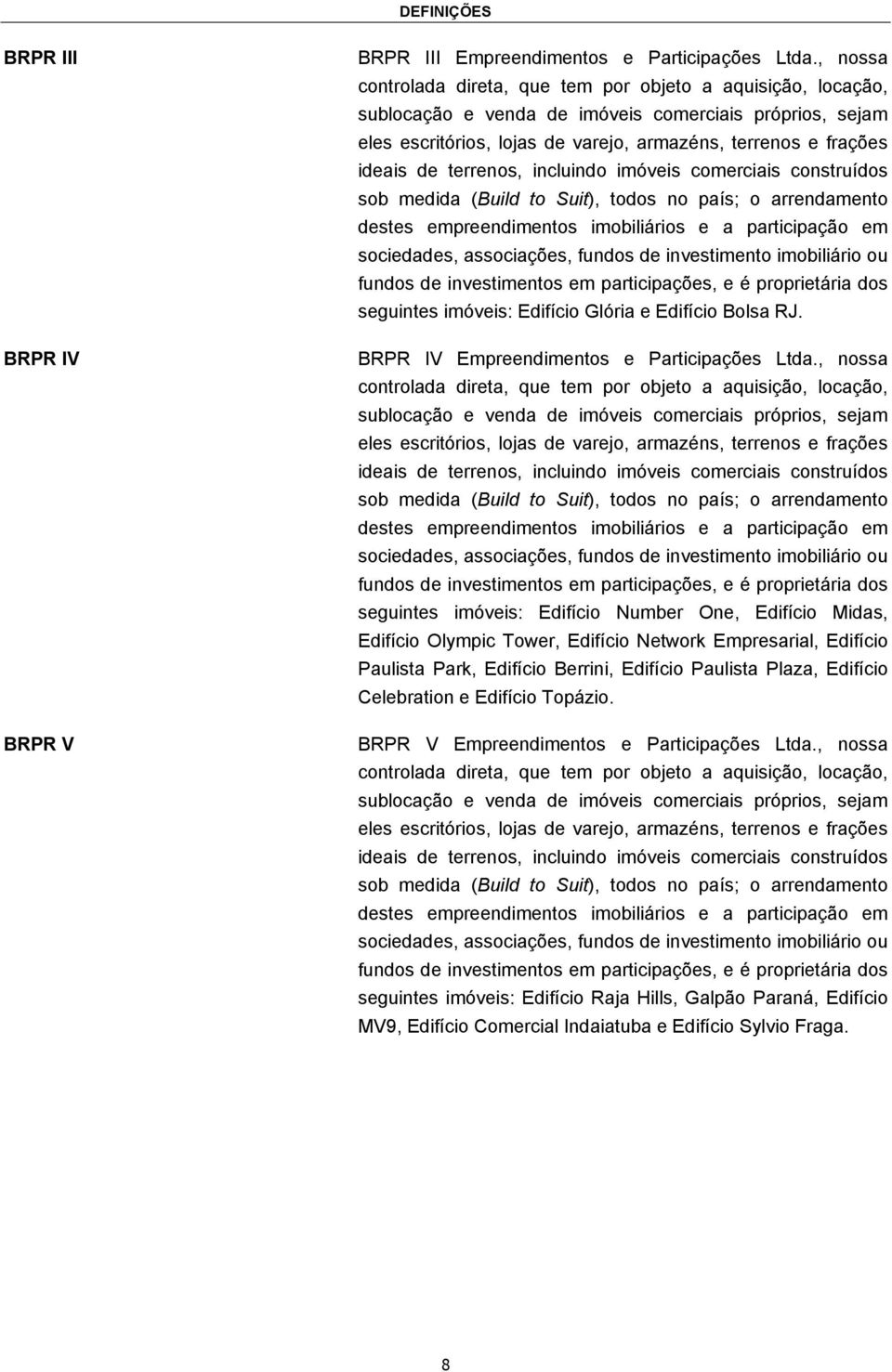 terrenos, incluindo imóveis comerciais construídos sob medida (Build to Suit), todos no país; o arrendamento destes empreendimentos imobiliários e a participação em sociedades, associações, fundos de