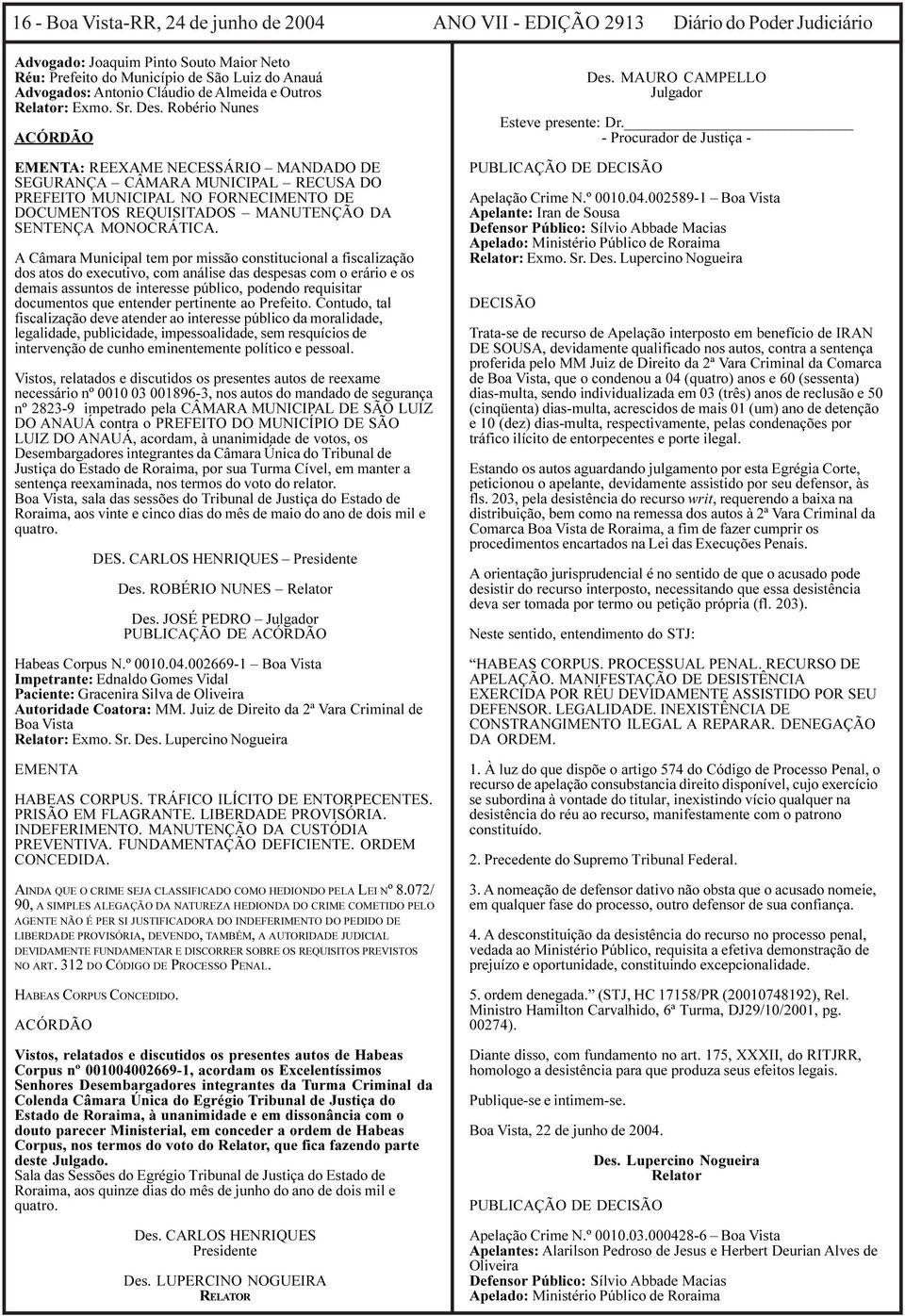 Robério Nunes ACÓRDÃO EMENTA: REEXAME NECESSÁRIO MANDADO DE SEGURANÇA CÂMARA MUNICIPAL RECUSA DO PREFEITO MUNICIPAL NO FORNECIMENTO DE DOCUMENTOS REQUISITADOS MANUTENÇÃO DA SENTENÇA MONOCRÁTICA.