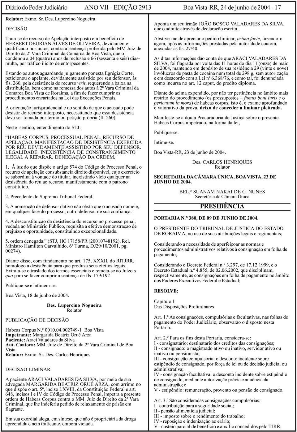 Direito da 2ª Vara Criminal da Comarca de Boa Vista, que o condenou a 04 (quatro) anos de reclusão e 66 (sessenta e seis) diasmulta, por tráfico ilícito de entorpecentes.