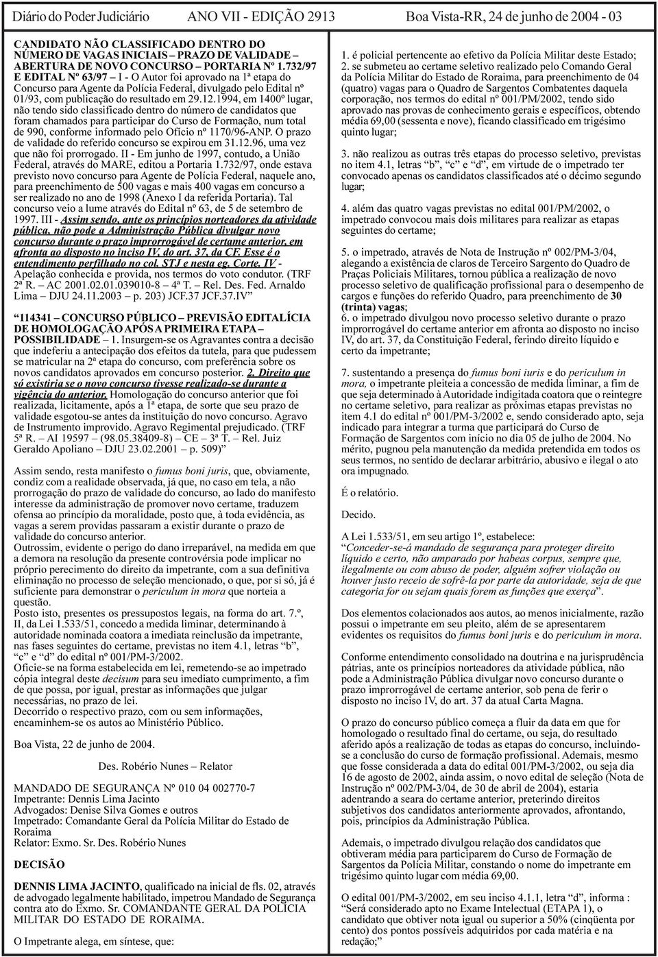 1994, em 1400º lugar, não tendo sido classificado dentro do número de candidatos que foram chamados para participar do Curso de Formação, num total de 990, conforme informado pelo Ofício nº