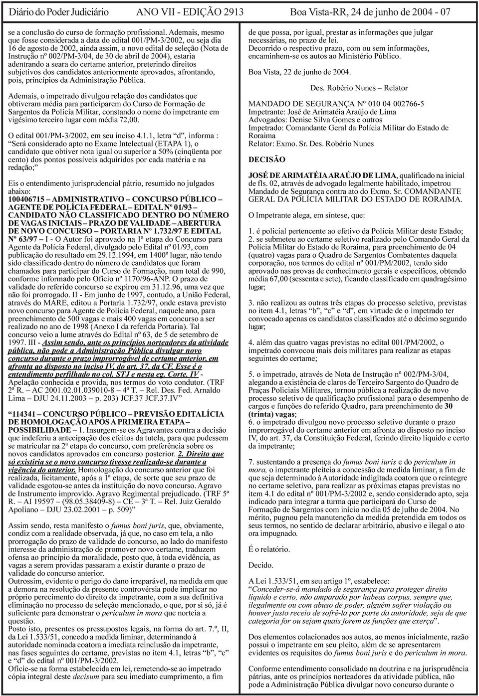 2004), estaria adentrando a seara do certame anterior, preterindo direitos subjetivos dos candidatos anteriormente aprovados, afrontando, pois, princípios da Administração Pública.