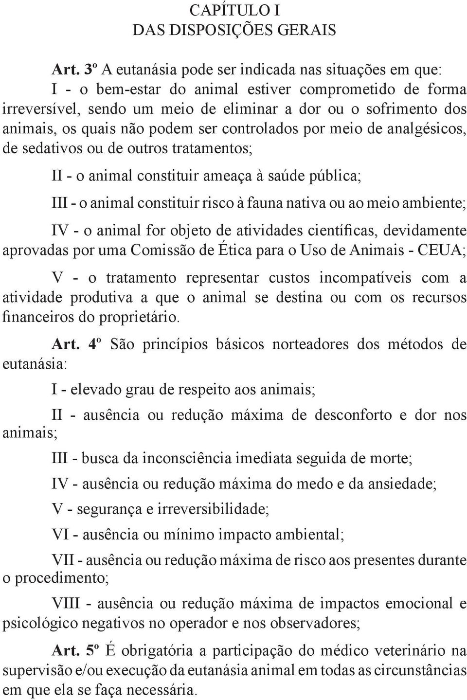 podem ser controlados por meio de analgésicos, de sedativos ou de outros tratamentos; II - o animal constituir ameaça à saúde pública; III - o animal constituir risco à fauna nativa ou ao meio